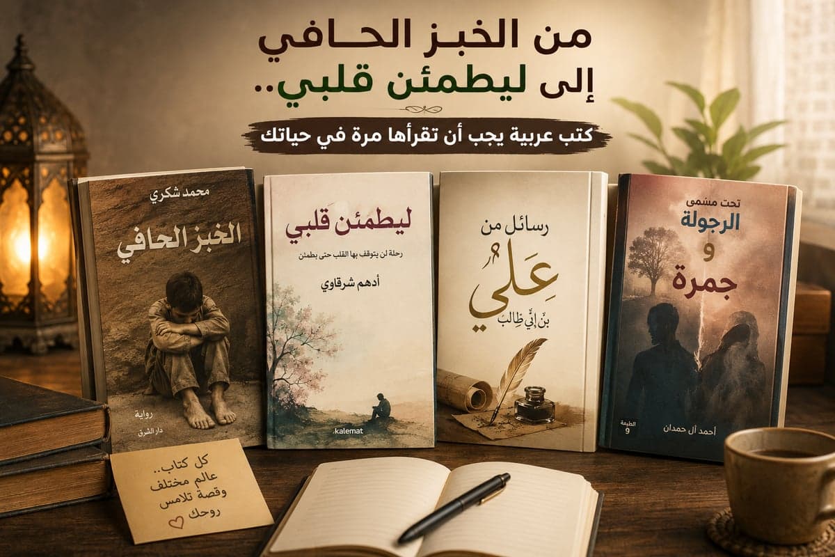 من الخبز الحافي إلى ليطمئن قلبي.. كتب عربية يجب أن تقرأها مرة في حياتك